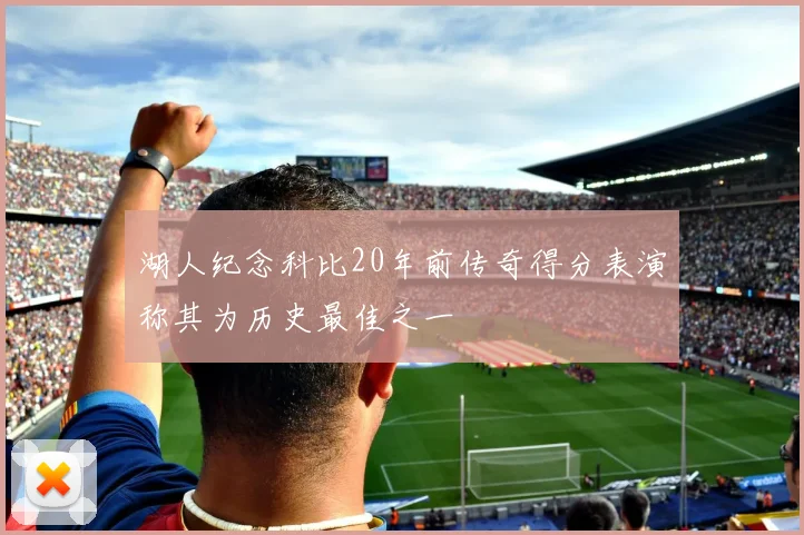 湖人纪念科比20年前传奇得分表演称其为历史最佳之一