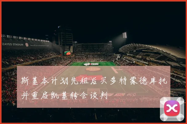斯基本计划先租后买多特蒙德库托并重启凯基转会谈判