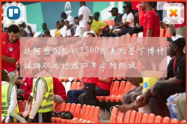 迈阿密国际以1500万美元签下博特拉梅双方达成四年合约协议