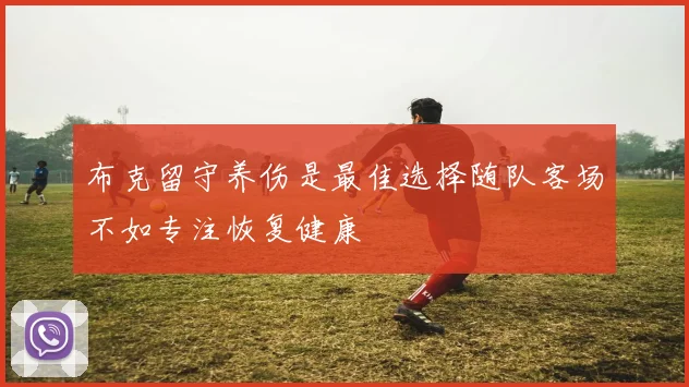 布克留守养伤是最佳选择随队客场不如专注恢复健康