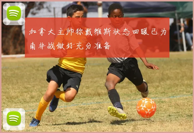 加拿大主帅称戴维斯状态回暖已为南非战做好充分准备