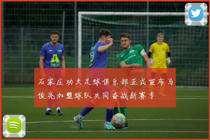 石家庄功夫足球俱乐部正式宣布马俊亮加盟球队共同奋战新赛季