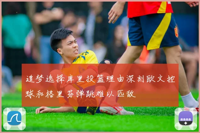 追梦选择库里投篮理由深刻欧文控球和格里芬弹跳难以匹敌