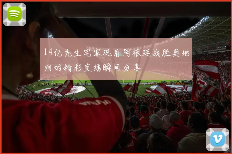 14亿先生宅家观看阿根廷战胜奥地利的精彩直播瞬间分享