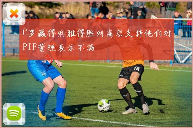 C罗赢得利雅得胜利高层支持他们对PIF管理表示不满